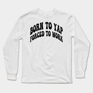 born to yap forced to work Long Sleeve T-Shirt